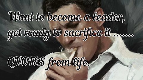 Want to become a leader, get ready to sacrifice it ....... QUOTES from life.