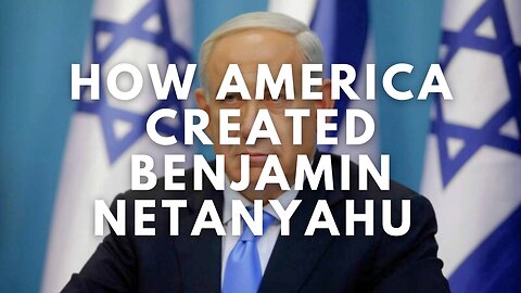 How America Created Benjamin Netanyahu