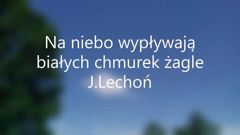 Na niebo wypływają biłych chmurek żagle... -J.Lechoń