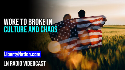 From Woke to Broke in Culture and Chaos – LN Radio Videocast – Full Show