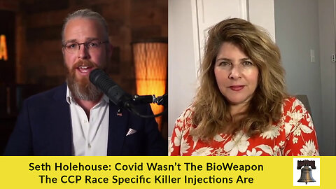 Seth Holehouse: Covid Wasn’t The BioWeapon — The CCP Race-Specific Killer Injections Are