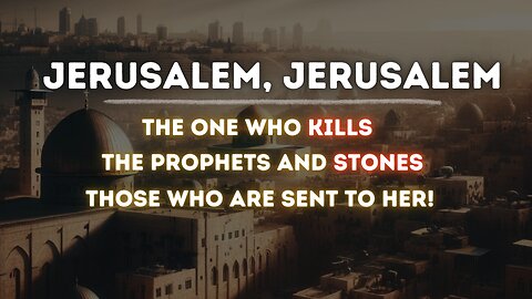 Jerusalem, Jerusalem, the one who kills the prophets and stones those who are sent to her!