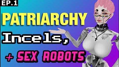 The Sex Robot Show Ep. 1 Patriarchy, Incels, & Sex Robots