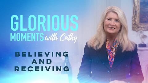 Glorious Moments With Cathy: Believing And Receiving