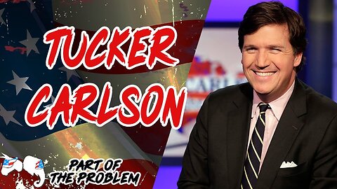 Tucker Carlson | Part Of The Problem