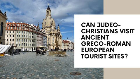 CAN JUDEO-CHRISTIANS VISIT ANCIENT GRECO-ROMAN EUROPEAN TOURIST SITES?