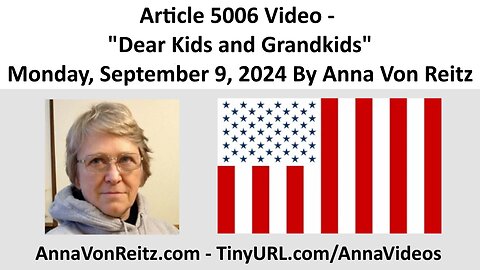 Article 5006 Video - Dear Kids and Grandkids - Monday, September 9, 2024 By Anna Von Reitz