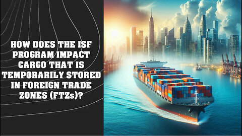 Unlocking the Secrets of the ISF Program: How it Impacts Cargo Stored in FTZs