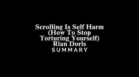 Scrolling Is Self Harm (How To Stop Torturing Yourself) / Rian Doris - SUMMARY