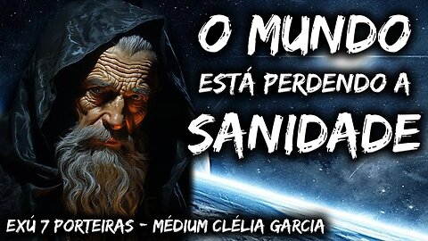 O MUNDO ESTÁ PERDENDO A SANIDADE - EXÚ 7 PORTEIRAS - MÉDIUM CLÉLIA GARCIA