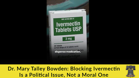 Dr. Mary Talley Bowden: Blocking Ivermectin Is a Political Issue, Not a Moral One