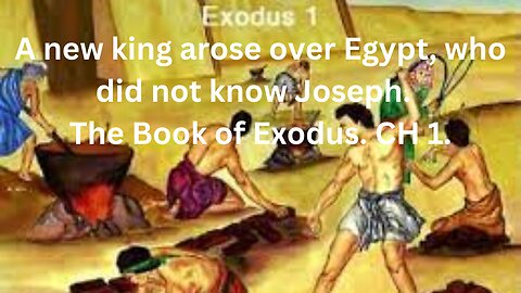 A new king arose over Egypt, who did not know Joseph. The Exodus. CH 1.