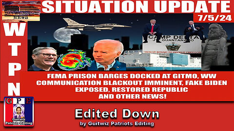 WTPN SITUATION UPDATE 7/5/24-BLACKOUT IMMINENT, PRISON BARGES @GITMO, BIDEN EXPOSED-Edited Down