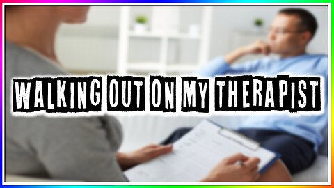 WALKING OUT ON MY THERAPIST (story)