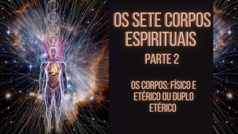 Os Sete Corpos Espirituais - Parte 2 (Os Corpos Físico e Etérico)