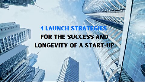 4 Launch Strategies For The Success And Longevity of A Start-Up