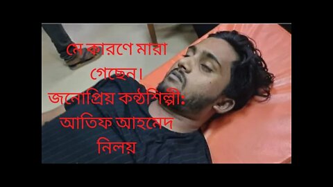 মে কারণে মারা গেছেন।নোপ্রিয় কন্ঠশিল্পী:আতিফ আহমেদ নিলয়। Atif Ahmed Niloy