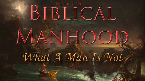 Principles of Biblical Manhood[1] ~ What a Man is Not