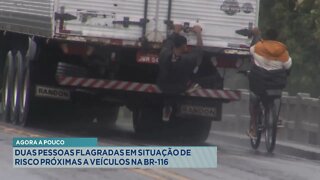 Agora a Pouco: 2 Pessoas Flagradas em Situação de Risco próximas a veículos na BR-116.