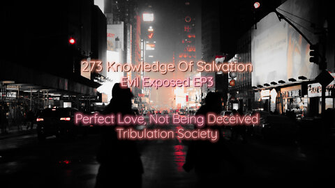 273 Knowledge Of Salvation - Evil Exposed EP3 - Perfect Love Not Being Deceived, Tribulation Society