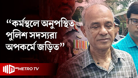 অনুপস্থিত পুলিশরা কাজে যোগ দিতে পারবে না: স্বরাষ্ট্র উপদেষ্টা | Police News | The Metro TV