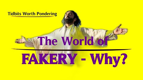 THE WORLD OF FAKERY - Why?