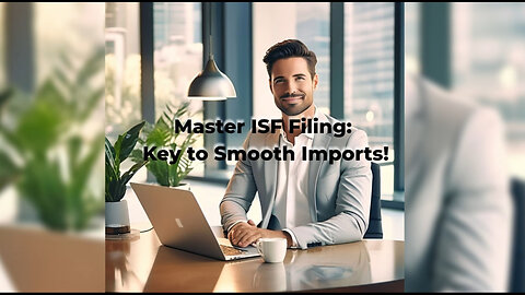 Mastering ISF Filing: Your Ultimate Guide to Import Success