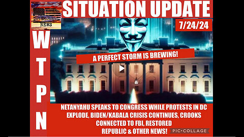 WTPN SITUATION UPDATE 7/24/24- VIOLENT PROTESTS, NETANYAHU IN DC, KABALA/BIDEN CRISIS CONTINUES