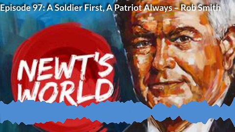 Newt's World Ep 97 A Soldier First A Patriot Always Rob Smith