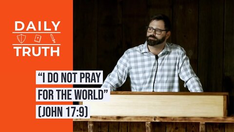 “I Do NOT Pray For The World” (John 17:9)