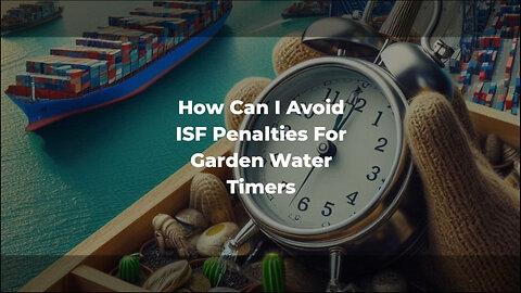 Importing Garden Water Timers: 5 Steps to Avoid ISF Penalties!