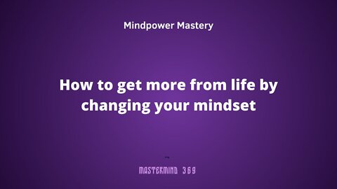 How to get more from life by changing your mindset