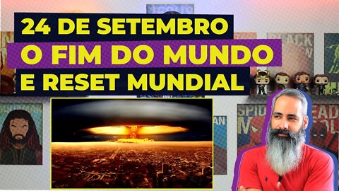 24 DE SETEMBRO O FIM DO MUNDO E RESET MUNDIAL