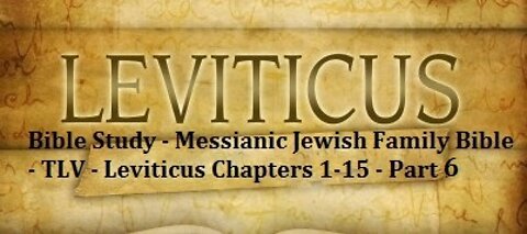 Bible Study - Messianic Jewish Family Bible - TLV - Leviticus Chapters 1-15 - Part 6