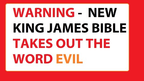 WARNING - NEW KING JAMES BIBLE TAKES OUT THE WORD EVIL - IN THESE VERSES