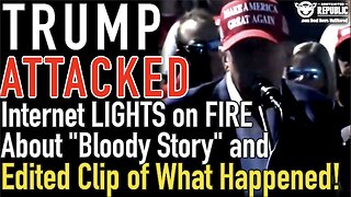 TRUMP ATTACKED! Internet LIGHTS on FIRE with “Bloody Story” and Edited Clip of What Happened!