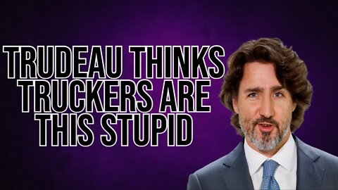 Justin Trudeau actually thinks this works?! Truckers are not stupid.