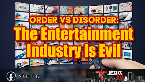 21 May 21, Jesus 911: Order vs Disorder: The Entertainment Industry Is Evil