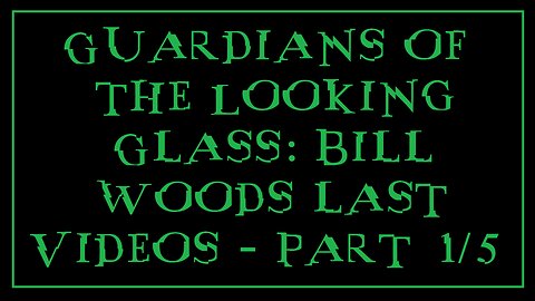 Guardians of the Looking Glass: Bill Woods last Videos - Part 1/5