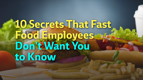 10 Secrets That Fast Food Employees Don't Want You to Know