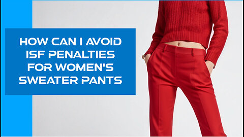 5 Essential Steps to Avoid ISF Penalties for Women's Sweater Pants