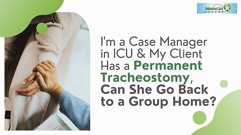 I'm a Case Manager in ICU & My Client Has a Permanent Tracheostomy, Can She Go Back to a Group Home?