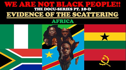 WE ARE NOT BLACK PEOPLE (DOCU-SERIES PT. 10d) EVIDENCE OF THE SCATTERING: AFRICA