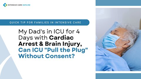 My Dad's in ICU for 4 Days with Cardiac Arrest&Brain Injury,Can ICU "Pull The Plug" Without Consent?