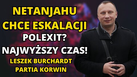 NETANJAHU DĄŻY DO ESKALACJI! UNIA WYWŁASZCZY POLAKÓW? LESZEK BURCHARDT (PARTIA KORWIN)