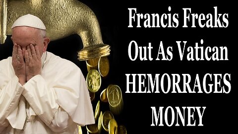 Francis Freaks Out As Vatican HEMORRAGES MONEY