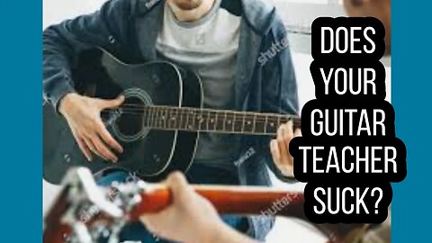 3 reasons why your guitar teacher sucks!