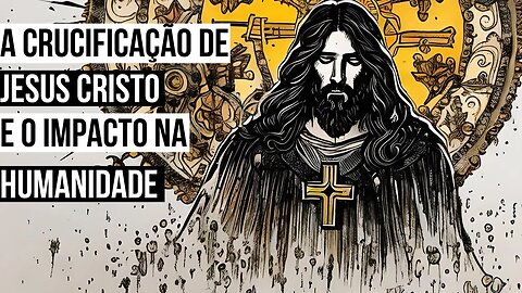 A crucificação de Jesus Cristo: a história o significado e o impacto na humanidade representa o amor