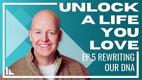 Unlock a Life You Love - Episode 5: Rewriting DNA? What?