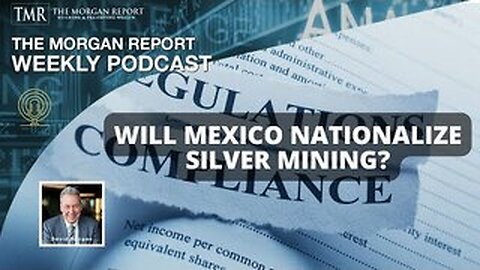 DAVID MORGAN REPORT - Will Mexico Nationalize Silver Mining?